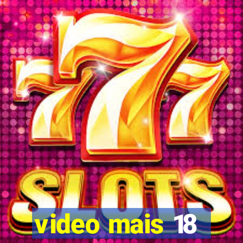 video mais 18